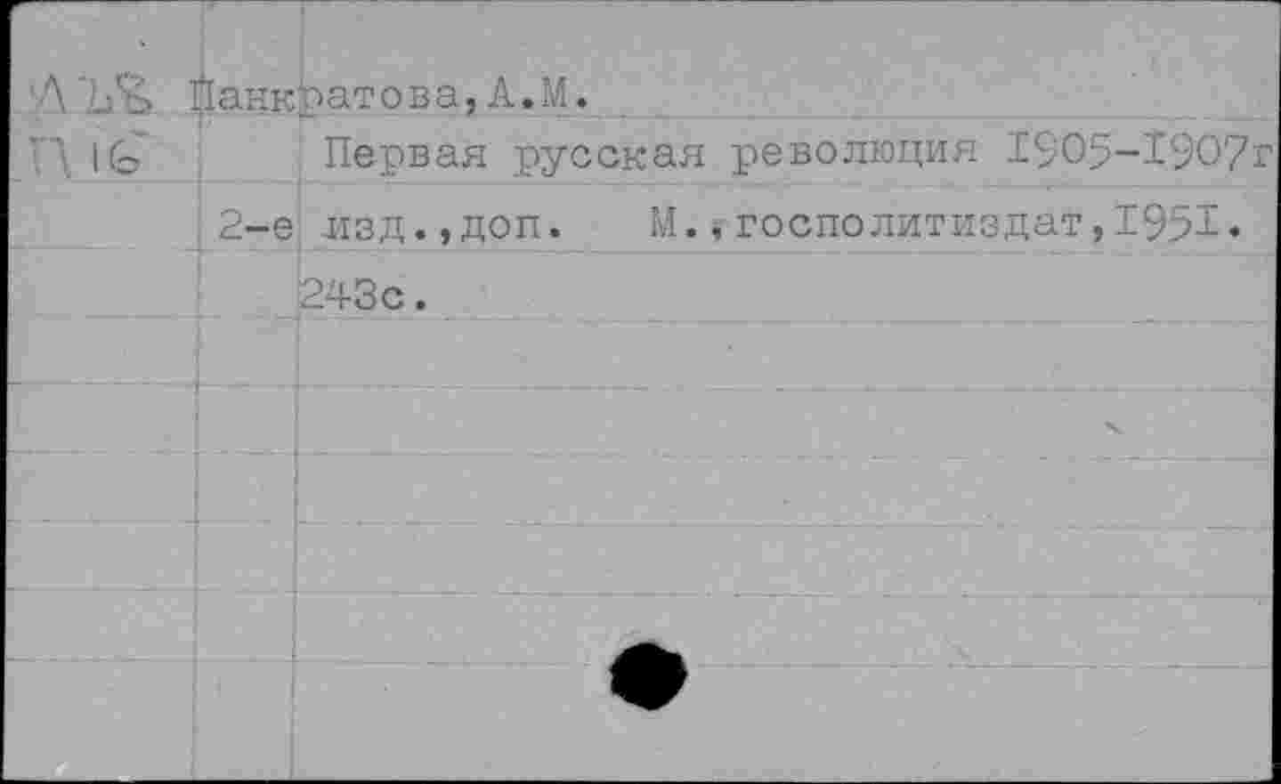 ﻿ЛЪ'ъ л 1(ь		?1анк	ратова,Л.М. Первая русская революция 1905-1907
		:2-е	изд.,доп. М.,госполитиздат,1951»
			243с.
			-
			
			
			